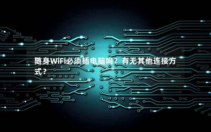 随身WiFi必须插电脑吗？有无其他连接方式？
