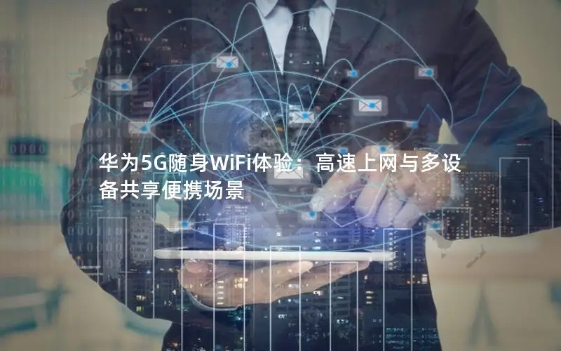 华为5G随身WiFi体验：高速上网与多设备共享便携场景
