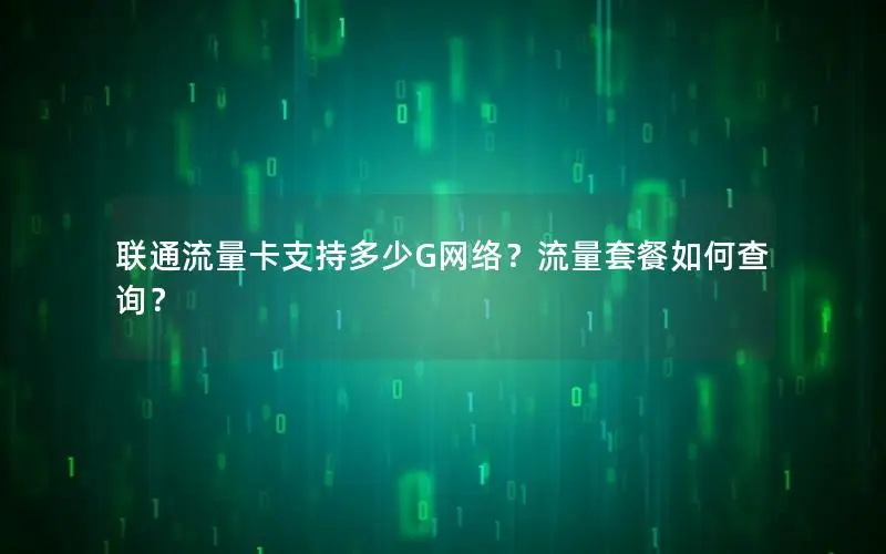 联通流量卡支持多少G网络？流量套餐如何查询？