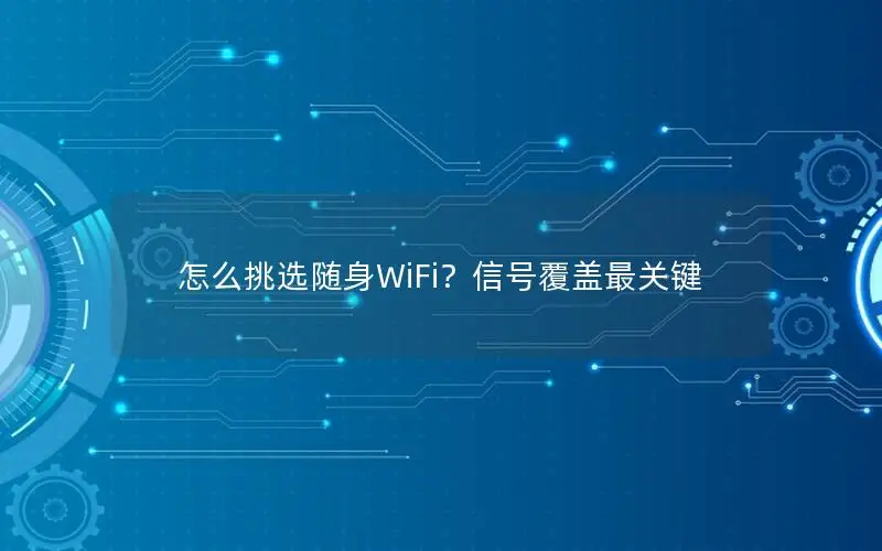 怎么挑选随身WiFi？信号覆盖最关键