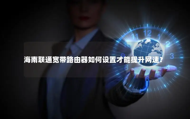 海南联通宽带路由器如何设置才能提升网速？