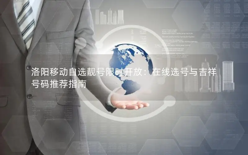 洛阳移动自选靓号限时开放：在线选号与吉祥号码推荐指南