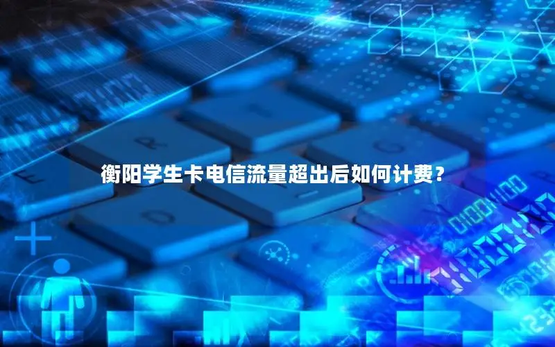 衡阳学生卡电信流量超出后如何计费？
