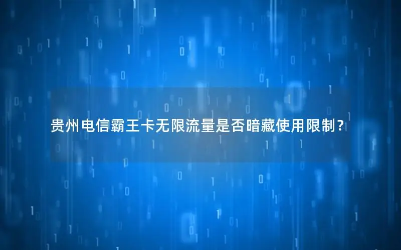 贵州电信霸王卡无限流量是否暗藏使用限制？