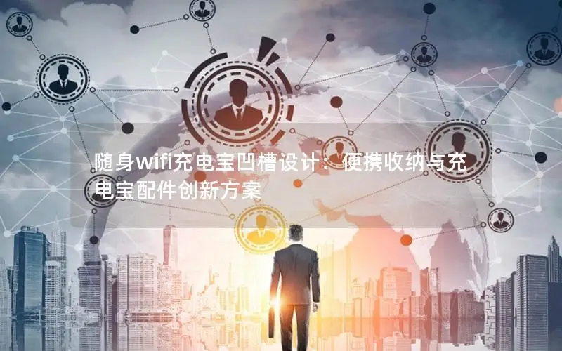随身wifi充电宝凹槽设计：便携收纳与充电宝配件创新方案