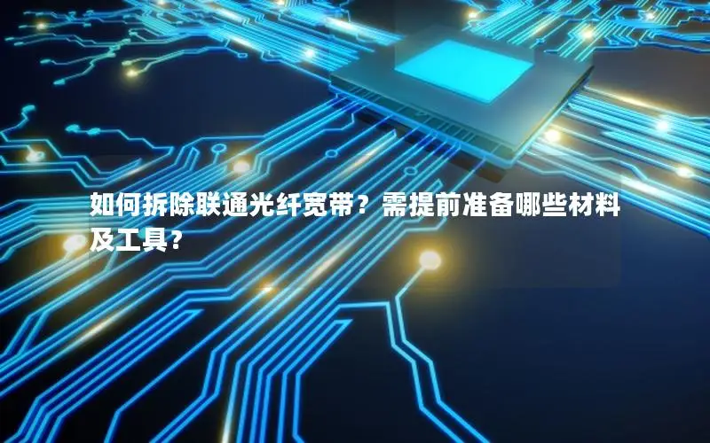 如何拆除联通光纤宽带？需提前准备哪些材料及工具？