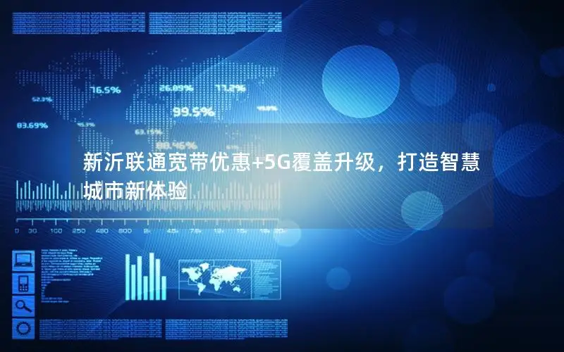 新沂联通宽带优惠+5G覆盖升级，打造智慧城市新体验
