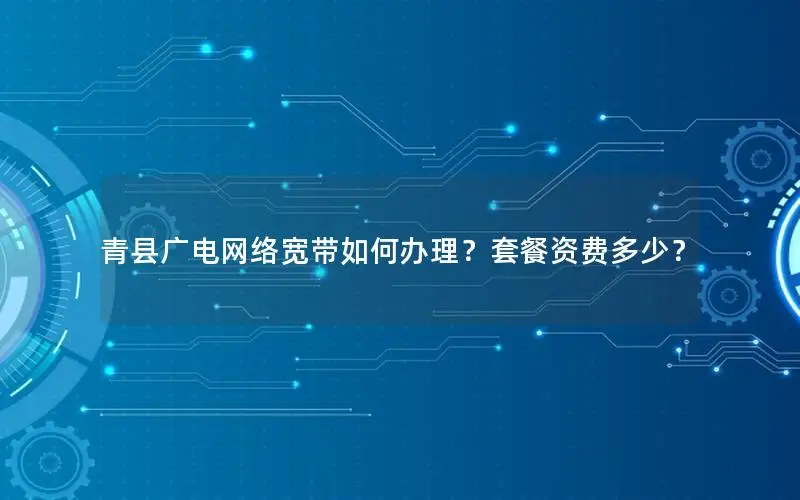 青县广电网络宽带如何办理？套餐资费多少？