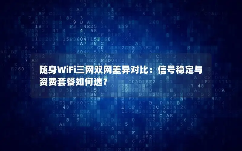 随身WiFi三网双网差异对比：信号稳定与资费套餐如何选？