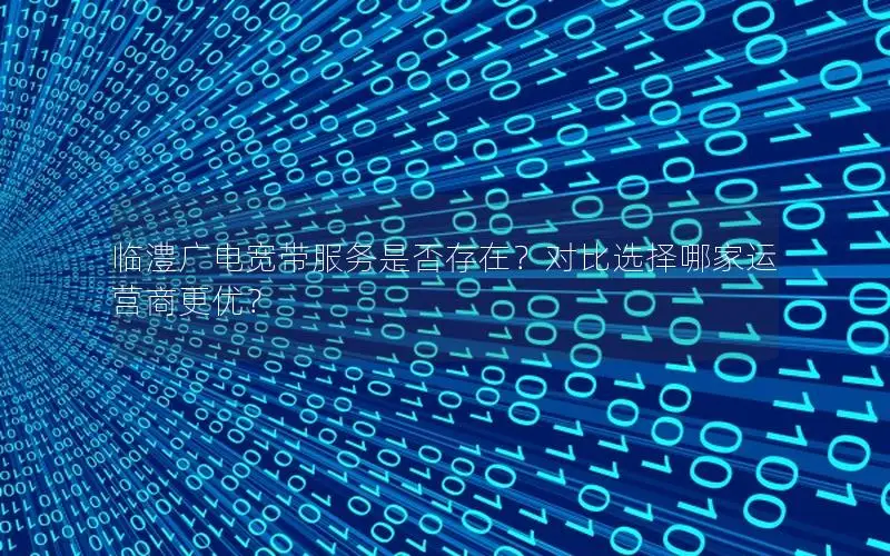 临澧广电宽带服务是否存在？对比选择哪家运营商更优？