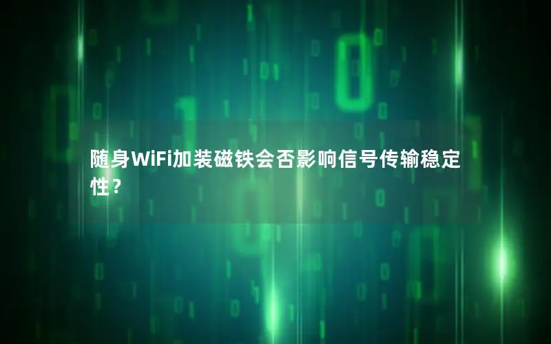 随身WiFi加装磁铁会否影响信号传输稳定性？