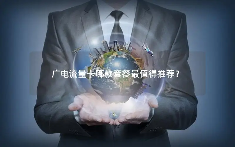 广电流量卡哪款套餐最值得推荐？