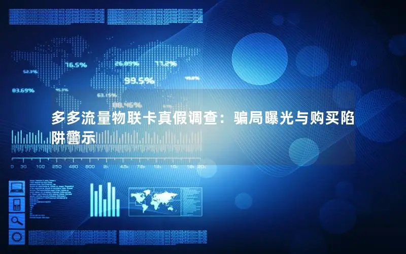 多多流量物联卡真假调查：骗局曝光与购买陷阱警示