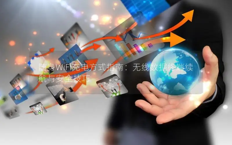 随身WiFi充电方式指南：无线数据终端续航与安全技巧