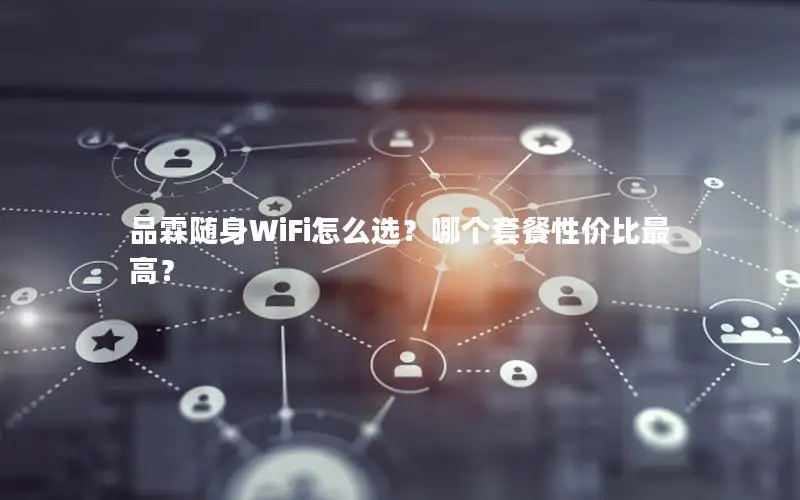 品霖随身WiFi怎么选？哪个套餐性价比最高？