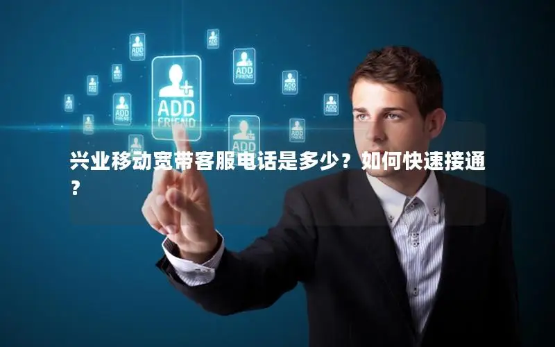 兴业移动宽带客服电话是多少？如何快速接通？