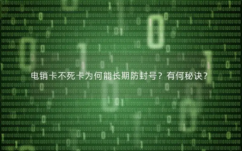 电销卡不死卡为何能长期防封号？有何秘诀？