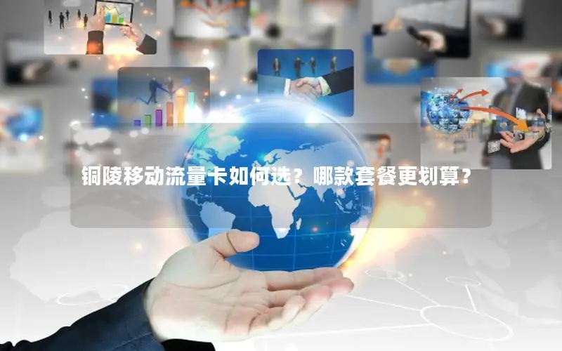 铜陵移动流量卡如何选？哪款套餐更划算？