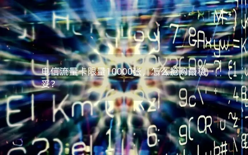 电信流量卡限量10000张，怎么抢购最稳妥？