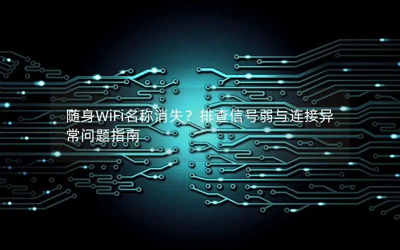 随身WiFi名称消失？排查信号弱与连接异常问题指南