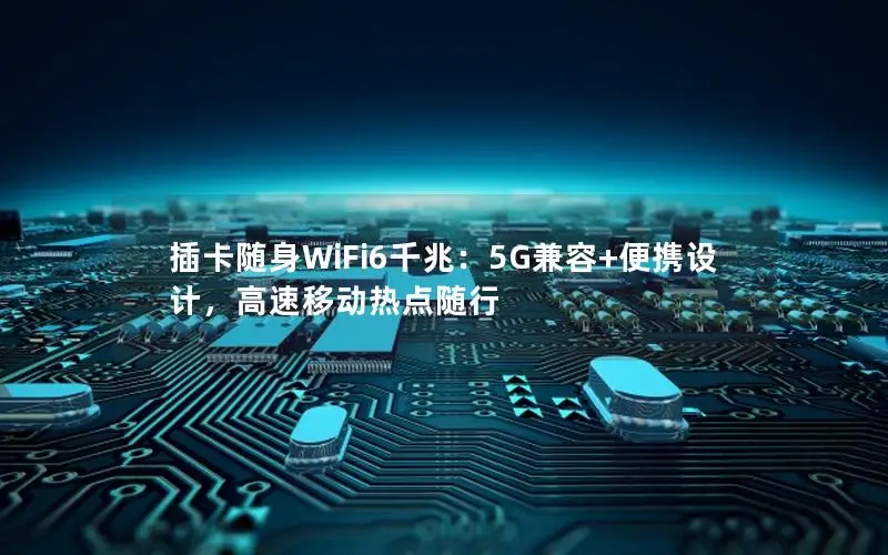 插卡随身WiFi6千兆：5G兼容+便携设计，高速移动热点随行