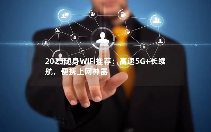 2023随身WiFi推荐：高速5G+长续航，便携上网神器