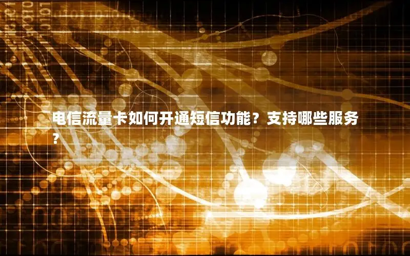 电信流量卡如何开通短信功能？支持哪些服务？