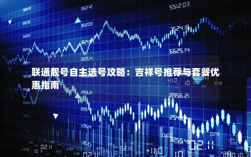 联通靓号自主选号攻略：吉祥号推荐与套餐优惠指南