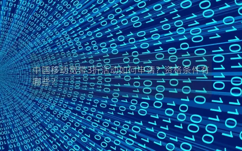 中国移动宽带3折活动如何申请？资格条件有哪些？