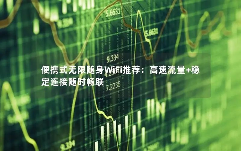 便携式无限随身WiFi推荐：高速流量+稳定连接随时畅联