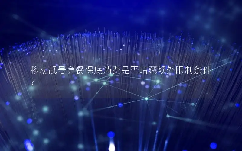 移动靓号套餐保底消费是否暗藏额外限制条件？
