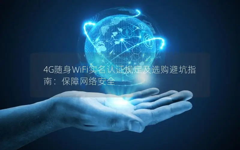 4G随身WiFi实名认证规定及选购避坑指南：保障网络安全