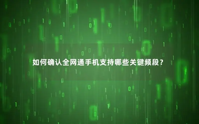 如何确认全网通手机支持哪些关键频段？