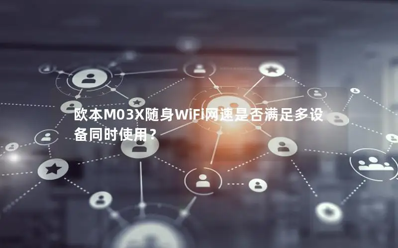 欧本M03X随身WiFi网速是否满足多设备同时使用？