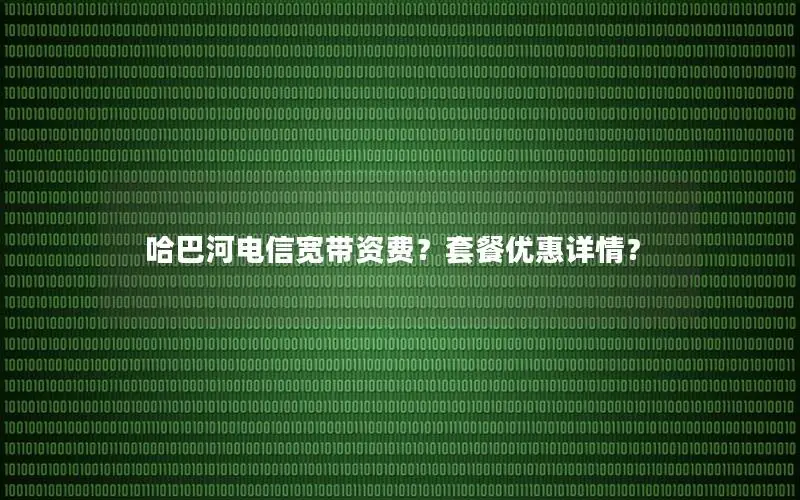哈巴河电信宽带资费？套餐优惠详情？