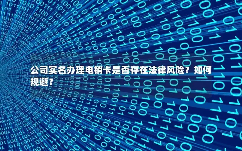 公司实名办理电销卡是否存在法律风险？如何规避？