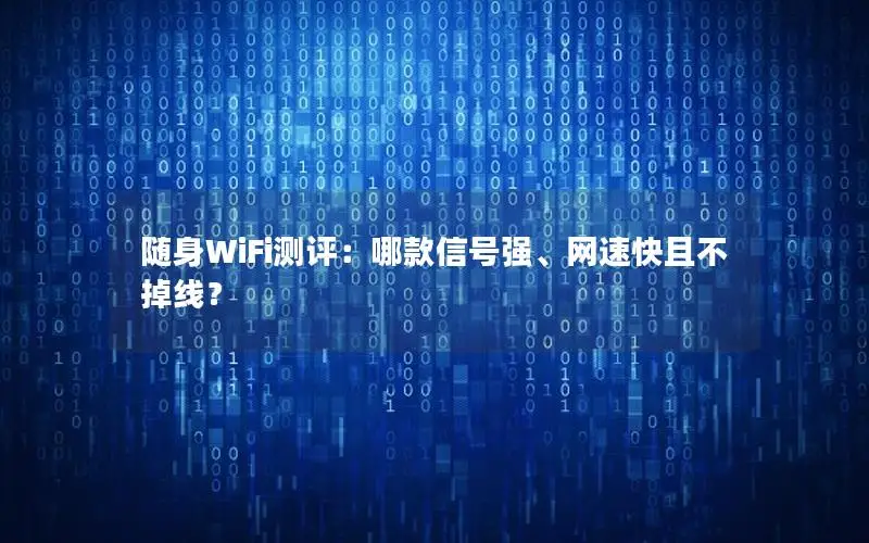 随身WiFi测评：哪款信号强、网速快且不掉线？