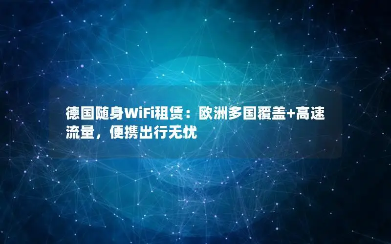 德国随身WiFi租赁：欧洲多国覆盖+高速流量，便携出行无忧