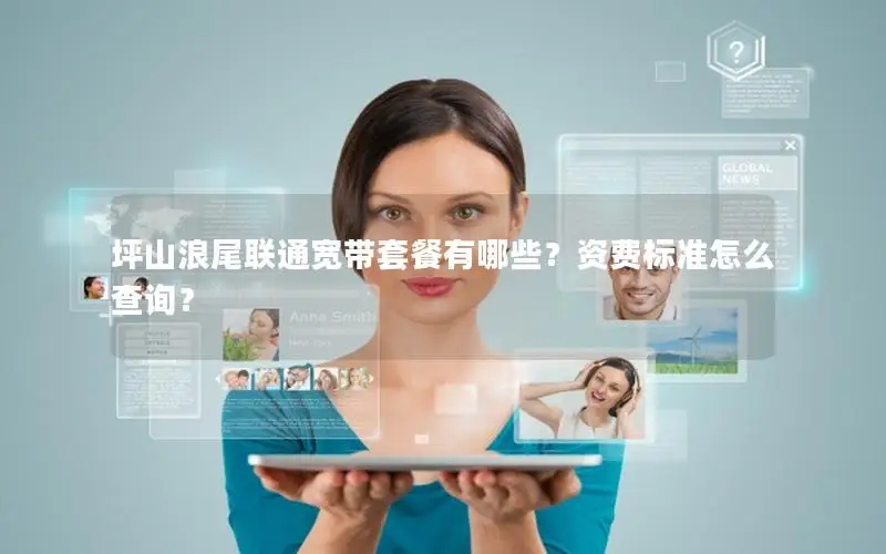 坪山浪尾联通宽带套餐有哪些？资费标准怎么查询？