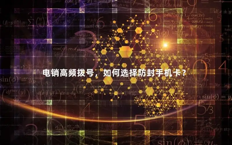 电销高频拨号，如何选择防封手机卡？