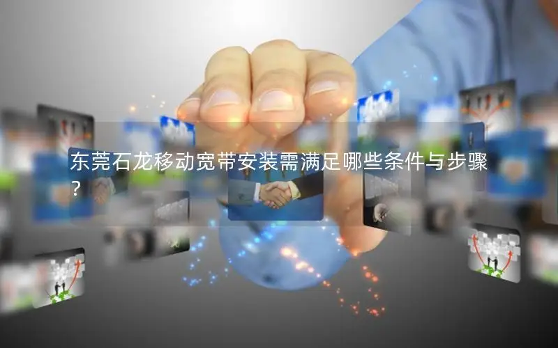 东莞石龙移动宽带安装需满足哪些条件与步骤？