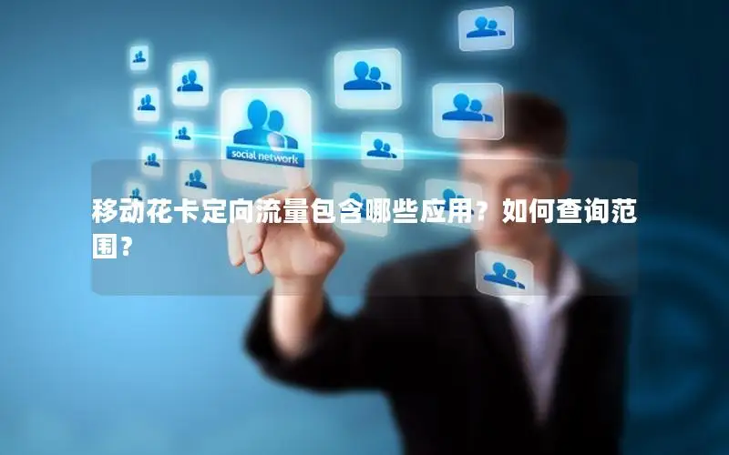 移动花卡定向流量包含哪些应用？如何查询范围？