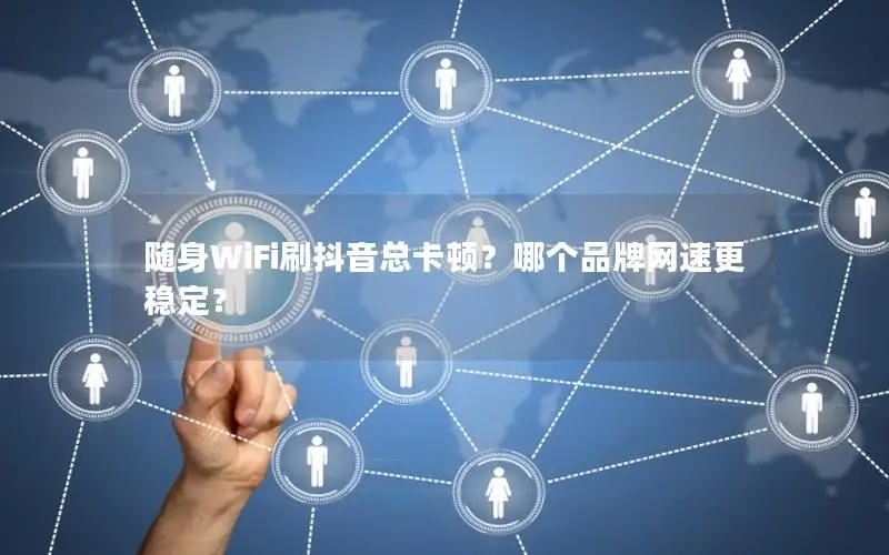 随身WiFi刷抖音总卡顿？哪个品牌网速更稳定？