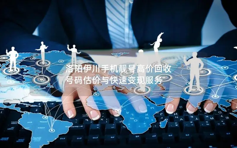 洛阳伊川手机靓号高价回收 号码估价与快速变现服务