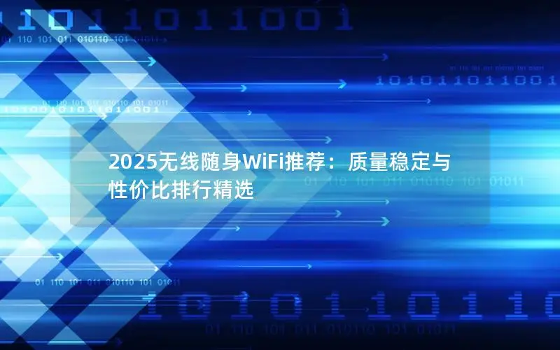 2025无线随身WiFi推荐：质量稳定与性价比排行精选