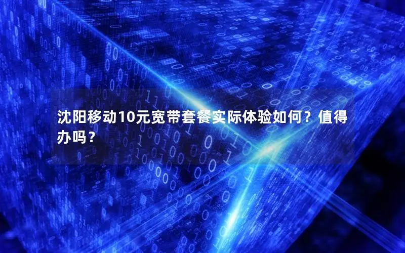 沈阳移动10元宽带套餐实际体验如何？值得办吗？