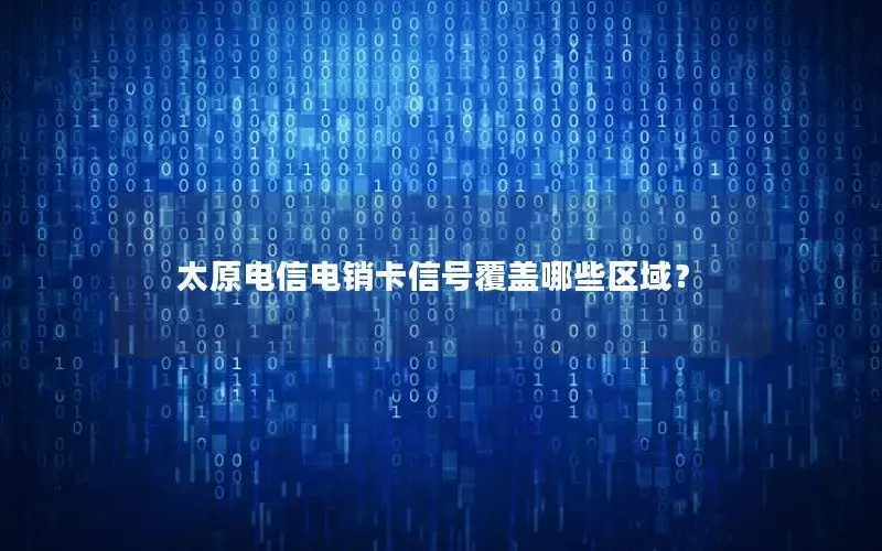太原电信电销卡信号覆盖哪些区域？