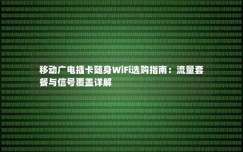 移动广电插卡随身WiFi选购指南：流量套餐与信号覆盖详解