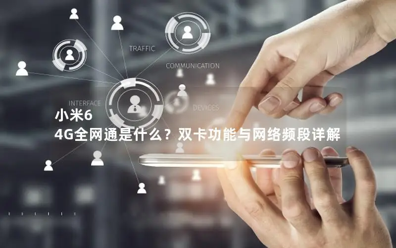 小米6 4G全网通是什么？双卡功能与网络频段详解