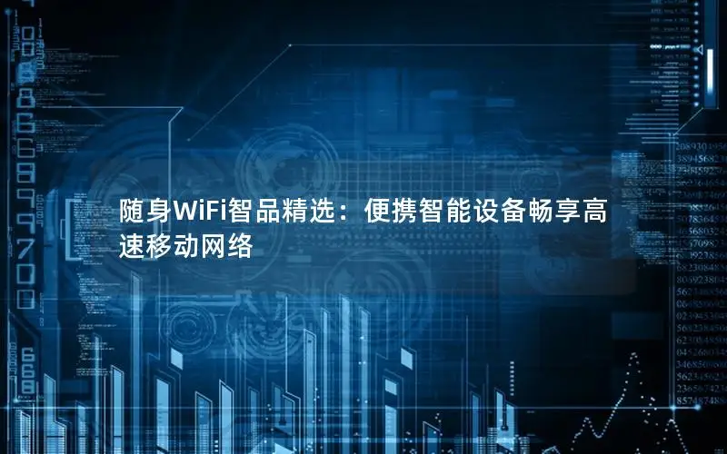 随身WiFi智品精选：便携智能设备畅享高速移动网络